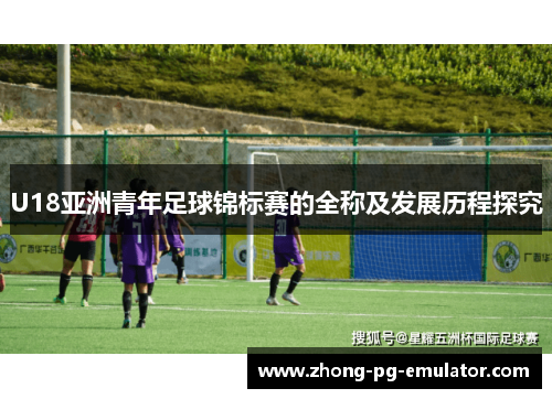 U18亚洲青年足球锦标赛的全称及发展历程探究