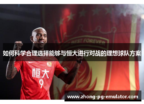 如何科学合理选择能够与恒大进行对战的理想球队方案