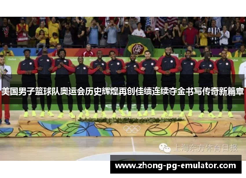 美国男子篮球队奥运会历史辉煌再创佳绩连续夺金书写传奇新篇章