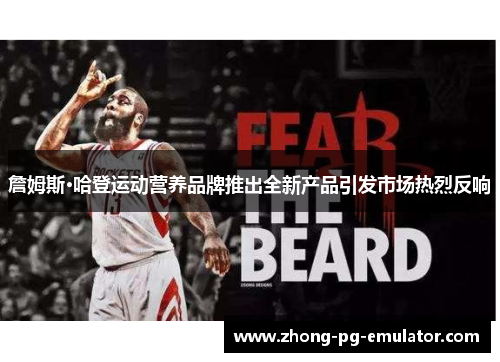 詹姆斯·哈登运动营养品牌推出全新产品引发市场热烈反响