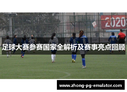 足球大赛参赛国家全解析及赛事亮点回顾 足球大赛参赛国家全解析及赛事亮点回顾