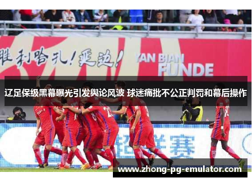 辽足保级黑幕曝光引发舆论风波 球迷痛批不公正判罚和幕后操作