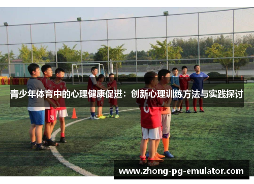 青少年体育中的心理健康促进：创新心理训练方法与实践探讨