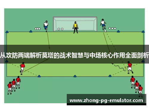 从攻防两端解析莫塔的战术智慧与中场核心作用全面剖析