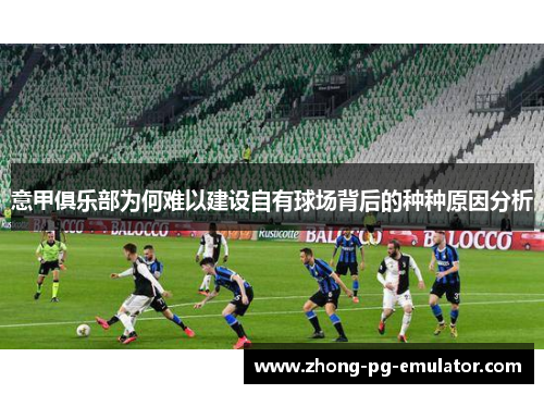 意甲俱乐部为何难以建设自有球场背后的种种原因分析