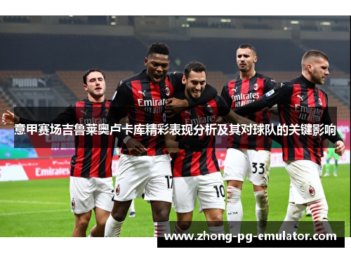 意甲赛场吉鲁莱奥卢卡库精彩表现分析及其对球队的关键影响