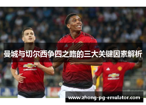 曼城与切尔西争四之路的三大关键因素解析
