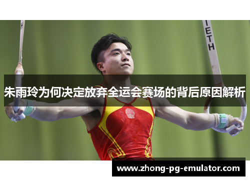 朱雨玲为何决定放弃全运会赛场的背后原因解析