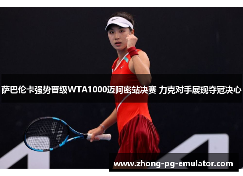 萨巴伦卡强势晋级WTA1000迈阿密站决赛 力克对手展现夺冠决心