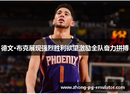 德文·布克展现强烈胜利欲望激励全队奋力拼搏