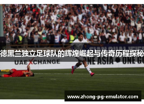 德黑兰独立足球队的辉煌崛起与传奇历程探秘