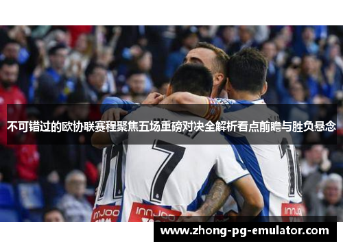 不可错过的欧协联赛程聚焦五场重磅对决全解析看点前瞻与胜负悬念