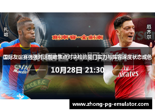 国际友谊赛强强对话前瞻焦点对决检验豪门实力与阵容深度状态成色