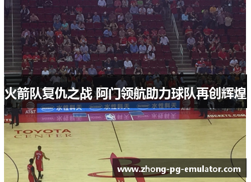 火箭队复仇之战 阿门领航助力球队再创辉煌