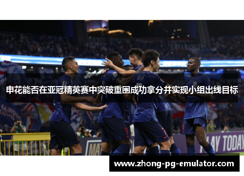 申花能否在亚冠精英赛中突破重围成功拿分并实现小组出线目标