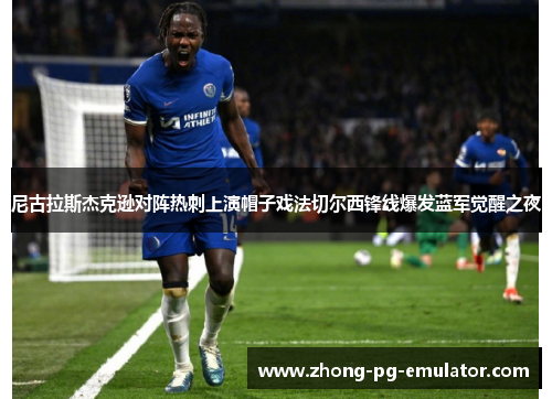 尼古拉斯杰克逊对阵热刺上演帽子戏法切尔西锋线爆发蓝军觉醒之夜