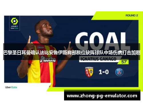 巴黎圣日耳曼确认法比安鲁伊斯肩部脱位缺阵球队中场伤病打击加剧