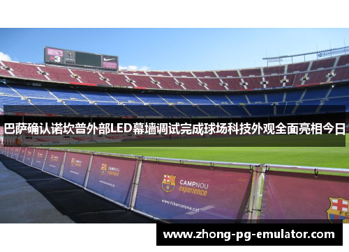 巴萨确认诺坎普外部LED幕墙调试完成球场科技外观全面亮相今日