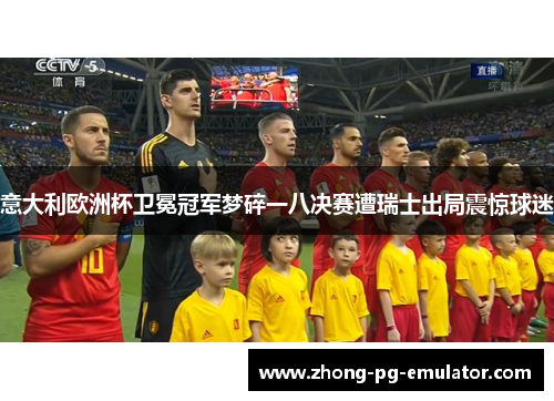 意大利欧洲杯卫冕冠军梦碎一八决赛遭瑞士出局震惊球迷 意大利欧洲杯卫冕冠军梦碎一八决赛遭瑞士出局震惊球迷