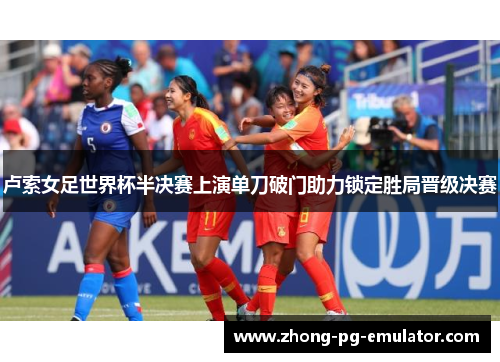 卢索女足世界杯半决赛上演单刀破门助力锁定胜局晋级决赛 卢索女足世界杯半决赛上演单刀破门助力锁定胜局晋级决赛
