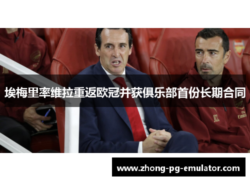 埃梅里率维拉重返欧冠并获俱乐部首份长期合同 埃梅里率维拉重返欧冠并获俱乐部首份长期合同