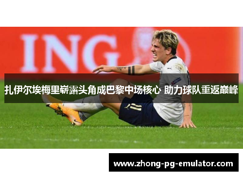 扎伊尔埃梅里崭露头角成巴黎中场核心 助力球队重返巅峰 扎伊尔埃梅里崭露头角成巴黎中场核心 助力球队重返巅峰