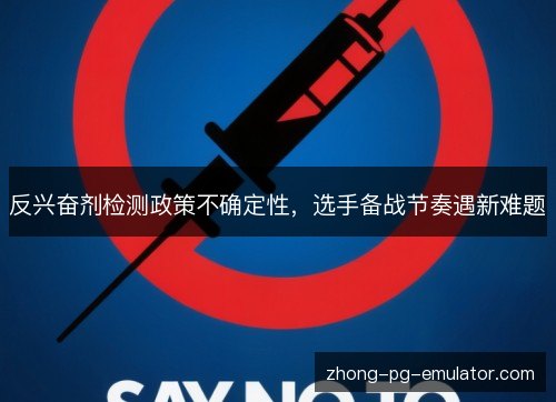 反兴奋剂检测政策不确定性,选手备战节奏遇新难题 反兴奋剂检测政策不确定性,选手备战节奏遇新难题